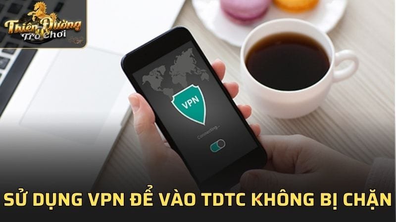 Sử dụng VPN để truy cập TDTC không bị chặn