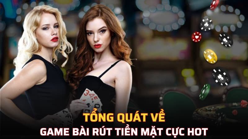 Tổng quát về game bài rút tiền mặt cực hot